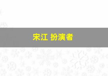 宋江 扮演者